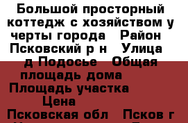 Большой просторный коттедж с хозяйством у черты города › Район ­ Псковский р-н › Улица ­ д.Подосье › Общая площадь дома ­ 250 › Площадь участка ­ 1 500 › Цена ­ 6 700 000 - Псковская обл., Псков г. Недвижимость » Дома, коттеджи, дачи продажа   